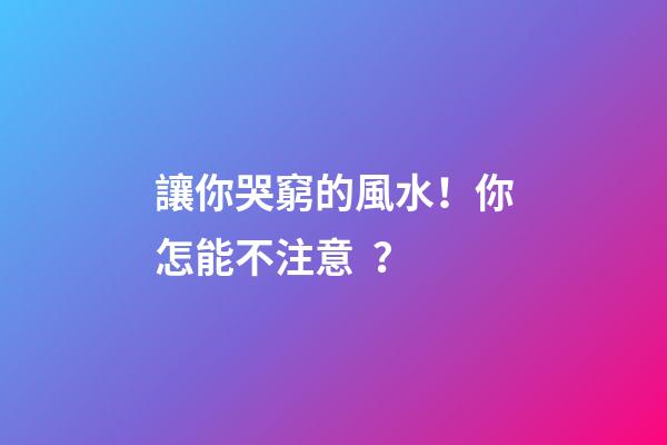 讓你哭窮的風水！你怎能不注意？